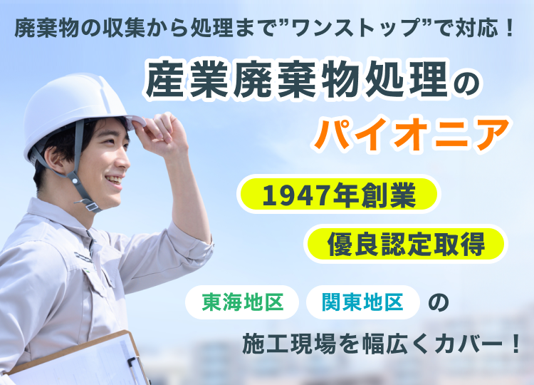 産業廃棄物処理のパイオニアとして創業75年以上優良認定取得、東海地区、関東地区の施工現場を幅広くカバー！