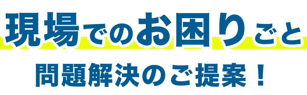 現場でのお困りごと問題解決のご提案！